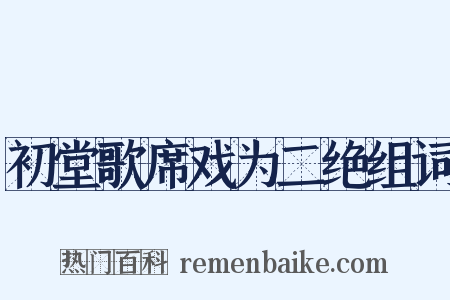 初堂歌席戏为二绝组词是什么意思的图片